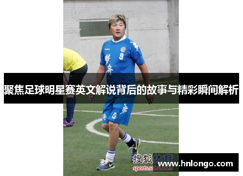 聚焦足球明星赛英文解说背后的故事与精彩瞬间解析