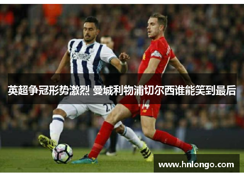 英超争冠形势激烈 曼城利物浦切尔西谁能笑到最后