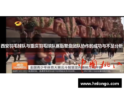 西安羽毛球队与重庆羽毛球队赛后复盘团队协作的成功与不足分析