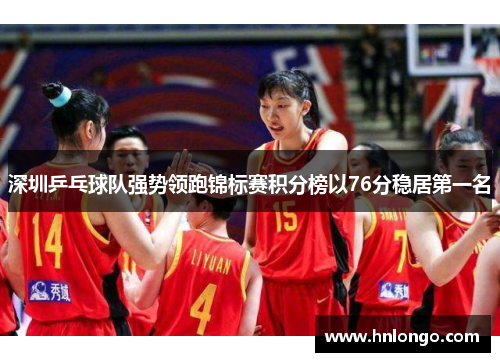 深圳乒乓球队强势领跑锦标赛积分榜以76分稳居第一名