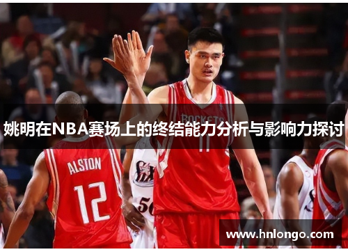 姚明在NBA赛场上的终结能力分析与影响力探讨