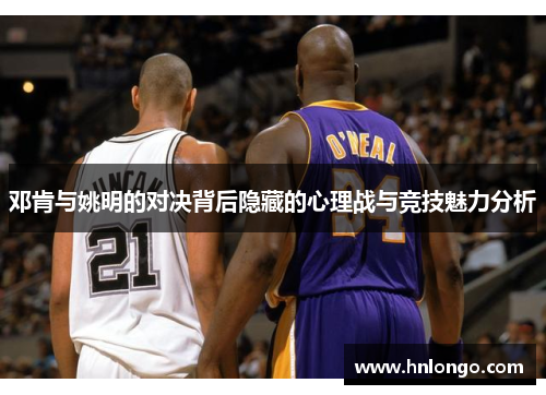 邓肯与姚明的对决背后隐藏的心理战与竞技魅力分析