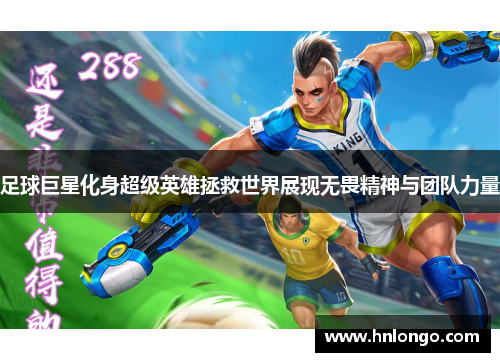 足球巨星化身超级英雄拯救世界展现无畏精神与团队力量
