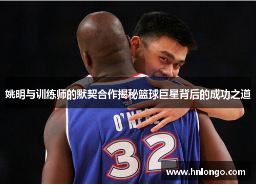 姚明与训练师的默契合作揭秘篮球巨星背后的成功之道
