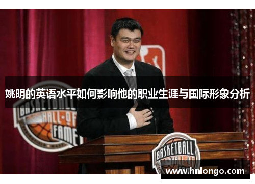 姚明的英语水平如何影响他的职业生涯与国际形象分析