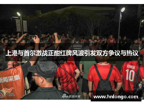 上港与首尔激战正酣红牌风波引发双方争议与热议