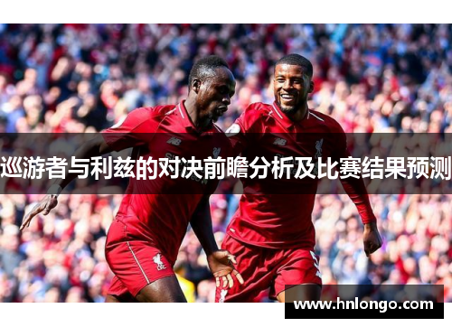 巡游者与利兹的对决前瞻分析及比赛结果预测