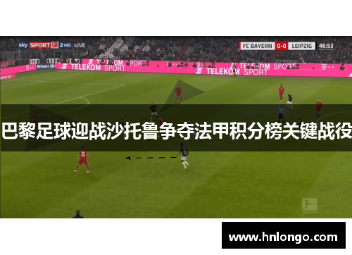 巴黎足球迎战沙托鲁争夺法甲积分榜关键战役