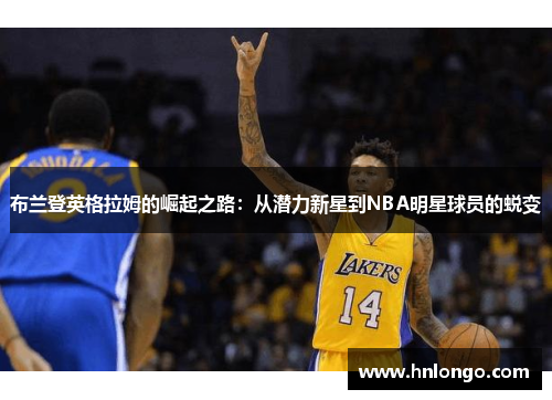 布兰登英格拉姆的崛起之路：从潜力新星到NBA明星球员的蜕变