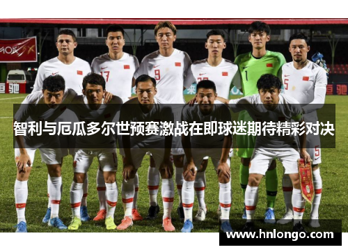 智利与厄瓜多尔世预赛激战在即球迷期待精彩对决