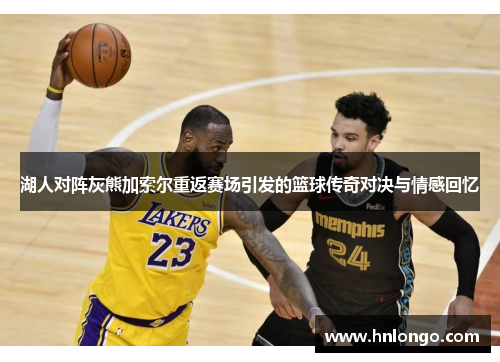 湖人对阵灰熊加索尔重返赛场引发的篮球传奇对决与情感回忆