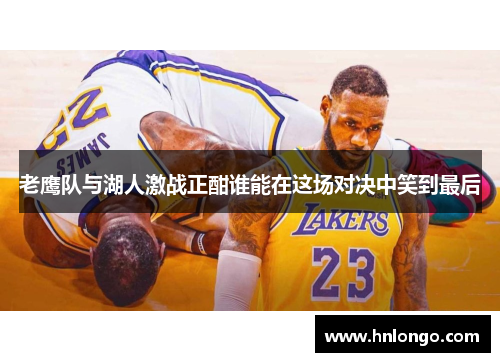 老鹰队与湖人激战正酣谁能在这场对决中笑到最后