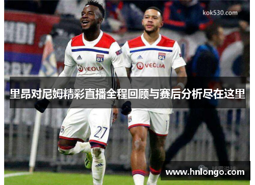 里昂对尼姆精彩直播全程回顾与赛后分析尽在这里