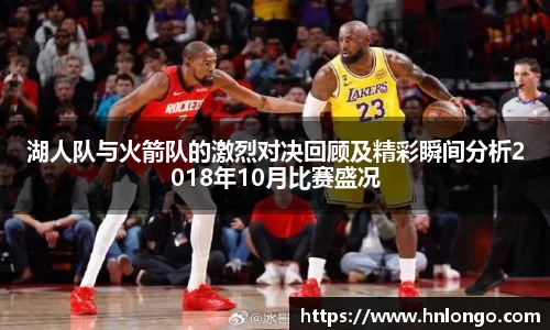 K1体育湖人队与火箭队的激烈对决回顾及精彩瞬间分析2018年10月比赛盛况