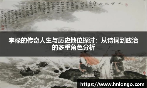 K1体育李禄的传奇人生与历史地位探讨：从诗词到政治的多重角色分析