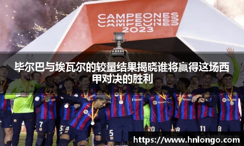 K1体育毕尔巴与埃瓦尔的较量结果揭晓谁将赢得这场西甲对决的胜利